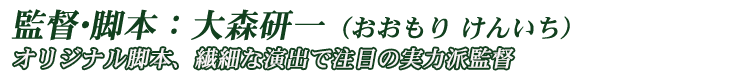 監督･脚本：大森研一（おおもり けんいち）